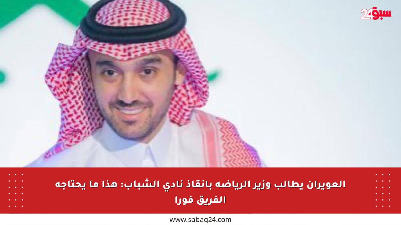 العويران يطالب وزير الرياضة بإنقاذ نادي الشباب: هذا ما يحتاجه الفريق فورا